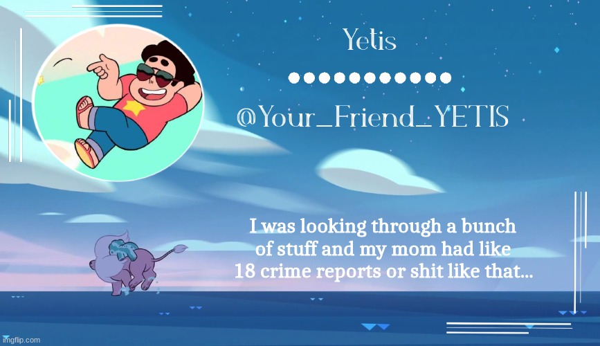Steven universe temp for le meh | I was looking through a bunch of stuff and my mom had like 18 crime reports or shit like that... | image tagged in steven universe temp for le meh | made w/ Imgflip meme maker