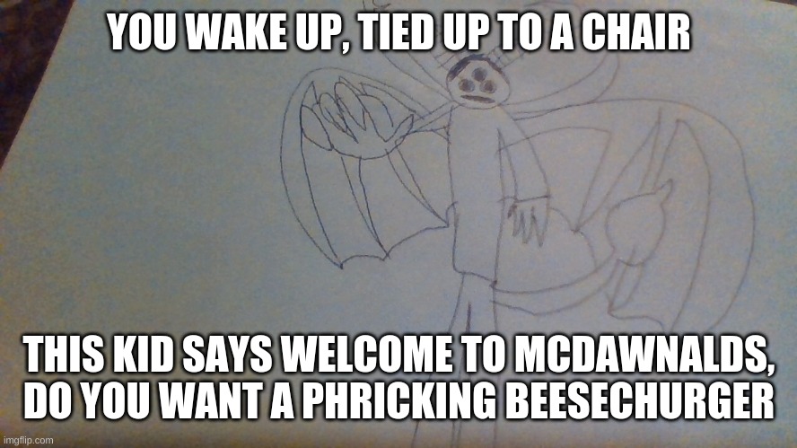 CHINKIN NUNGETS | YOU WAKE UP, TIED UP TO A CHAIR; THIS KID SAYS WELCOME TO MCDAWNALDS, DO YOU WANT A PHRICKING BEESECHURGER | image tagged in anomalous vibe check | made w/ Imgflip meme maker