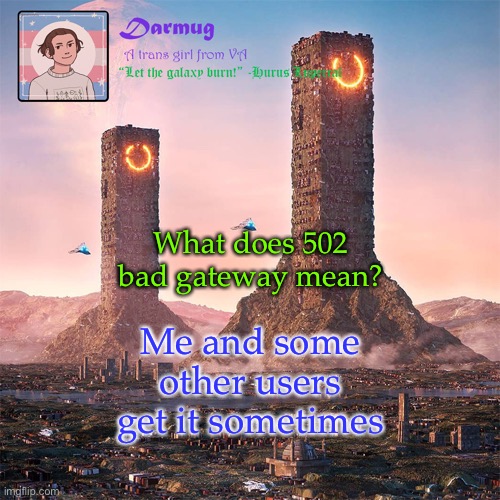 Darmug's announcement template | What does 502 bad gateway mean? Me and some other users get it sometimes | image tagged in darmug's announcement template | made w/ Imgflip meme maker
