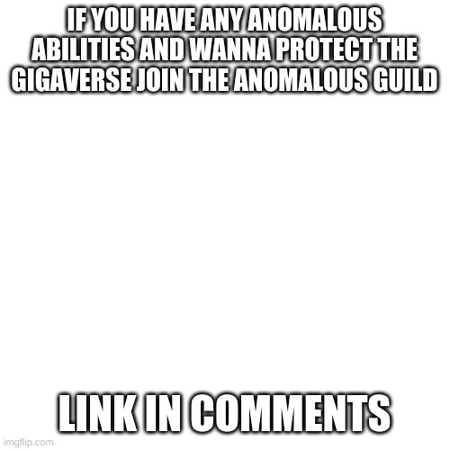 You can make inf posts and they immediately get featured i think | IF YOU HAVE ANY ANOMALOUS ABILITIES AND WANNA PROTECT THE GIGAVERSE JOIN THE ANOMALOUS GUILD; LINK IN COMMENTS | image tagged in memes,blank transparent square | made w/ Imgflip meme maker