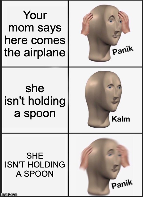 Panik Kalm Panik Meme | Your mom says here comes the airplane she isn't holding a spoon SHE ISN'T HOLDING A SPOON | image tagged in memes,panik kalm panik | made w/ Imgflip meme maker