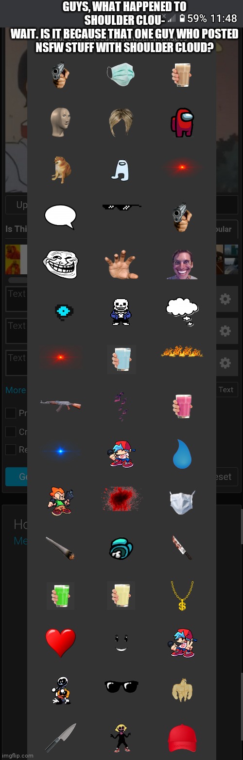 GUYS, WHAT HAPPENED TO SHOULDER CLOU-
WAIT. IS IT BECAUSE THAT ONE GUY WHO POSTED NSFW STUFF WITH SHOULDER CLOUD? | made w/ Imgflip meme maker