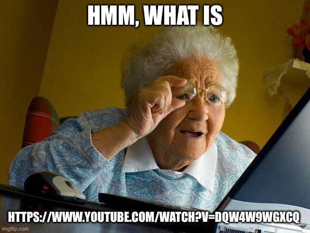 omegalul | HMM, WHAT IS; HTTPS://WWW.YOUTUBE.COM/WATCH?V=DQW4W9WGXCQ | image tagged in memes,grandma finds the internet | made w/ Imgflip meme maker