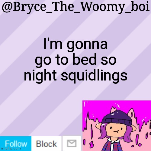 I'll be active on memechat for a bit though | I'm gonna go to bed so night squidlings | image tagged in bryce_the_woomy_boi's new new new announcement template | made w/ Imgflip meme maker