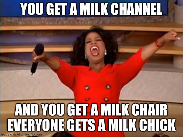 Um, okay... | YOU GET A MILK CHANNEL; AND YOU GET A MILK CHAIR EVERYONE GETS A MILK CHICK | image tagged in memes,oprah you get a | made w/ Imgflip meme maker