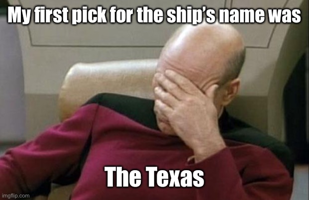Captain Picard Facepalm Meme | My first pick for the ship’s name was The Texas | image tagged in memes,captain picard facepalm | made w/ Imgflip meme maker