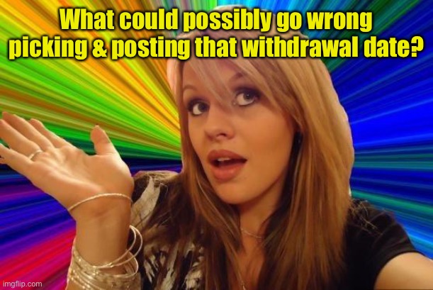 Dumb Blonde Meme | What could possibly go wrong picking & posting that withdrawal date? | image tagged in memes,dumb blonde | made w/ Imgflip meme maker