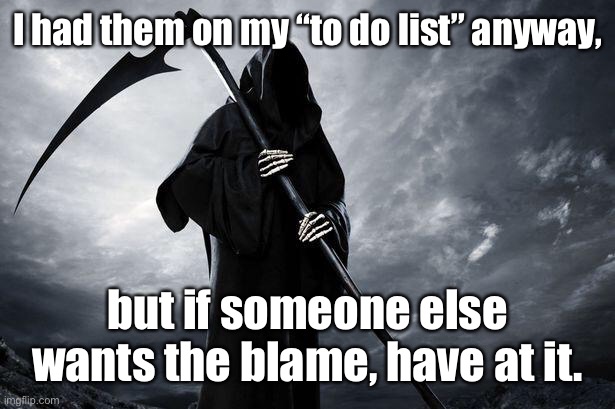 Death | I had them on my “to do list” anyway, but if someone else wants the blame, have at it. | image tagged in death | made w/ Imgflip meme maker