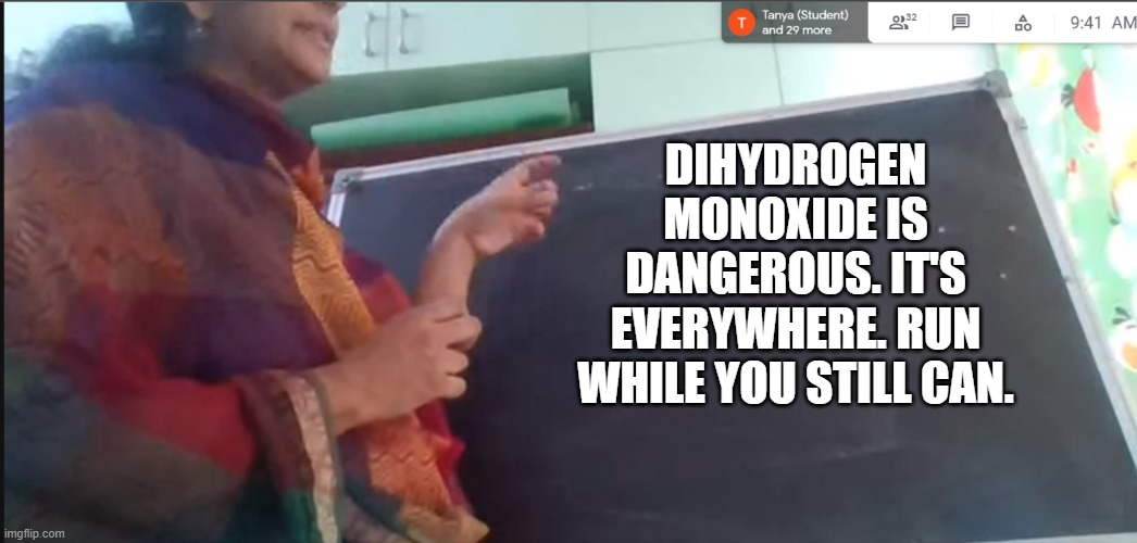 DIHYDROGEN MONOXIDE IS DANGEROUS. IT'S EVERYWHERE. RUN WHILE YOU STILL CAN. | made w/ Imgflip meme maker