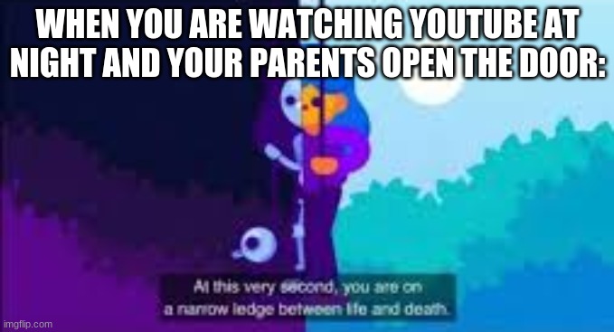 Oh no... | WHEN YOU ARE WATCHING YOUTUBE AT NIGHT AND YOUR PARENTS OPEN THE DOOR: | image tagged in at this very second you are on a narrow ledge between life and | made w/ Imgflip meme maker