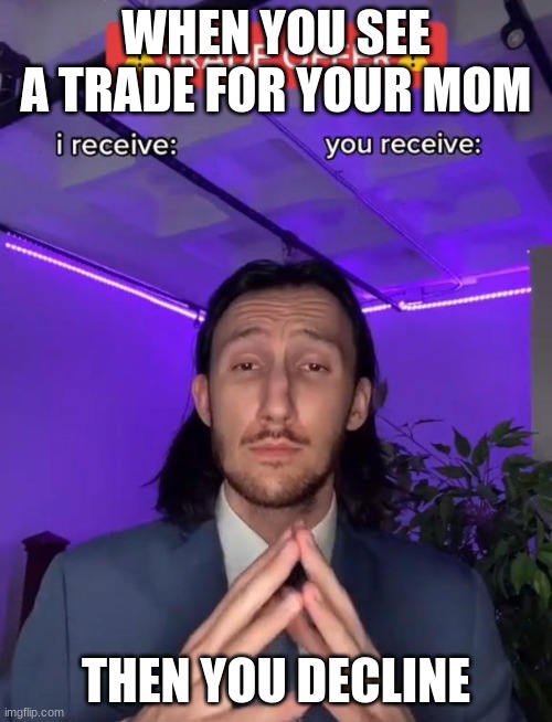 Trade Offer | WHEN YOU SEE A TRADE FOR YOUR MOM; THEN YOU DECLINE | image tagged in trade offer | made w/ Imgflip meme maker