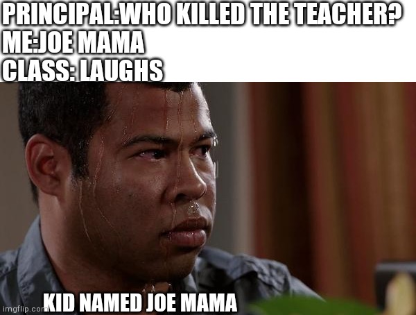 Sweating | PRINCIPAL:WHO KILLED THE TEACHER?
ME:JOE MAMA
CLASS: LAUGHS; KID NAMED JOE MAMA | image tagged in sweating bullets | made w/ Imgflip meme maker