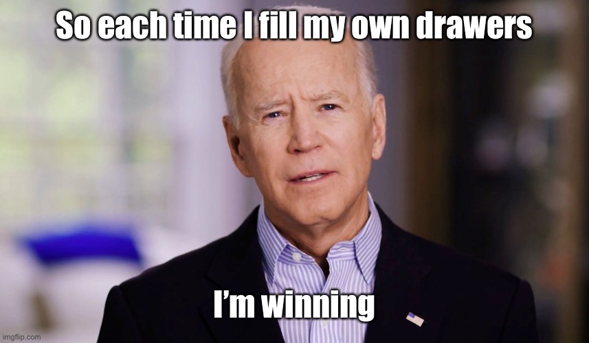 Joe Biden 2020 | So each time I fill my own drawers I’m winning | image tagged in joe biden 2020 | made w/ Imgflip meme maker