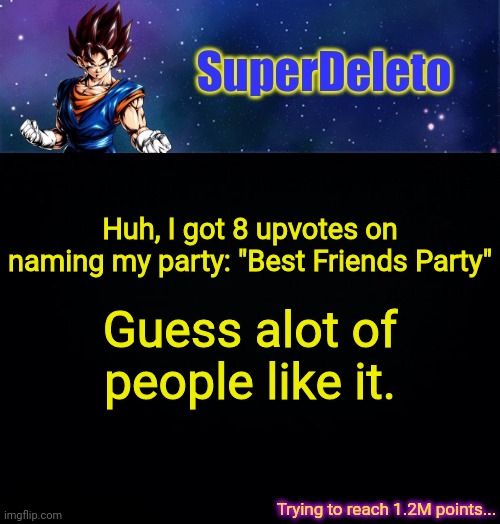 SuperDeleto | Huh, I got 8 upvotes on naming my party: "Best Friends Party"; Guess alot of people like it. | image tagged in superdeleto | made w/ Imgflip meme maker