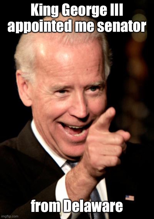 Smilin Biden Meme | King George III appointed me senator from Delaware | image tagged in memes,smilin biden | made w/ Imgflip meme maker