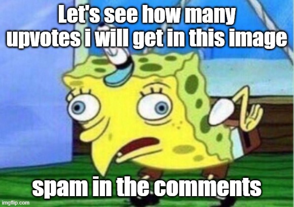 Upvote beggar be like | Let's see how many upvotes i will get in this image; spam in the comments | image tagged in memes,mocking spongebob | made w/ Imgflip meme maker