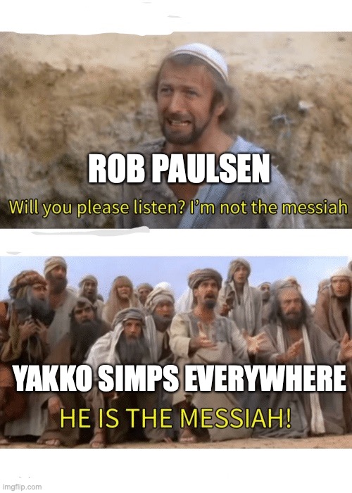 A lazy shitpost from yours truly | ROB PAULSEN; YAKKO SIMPS EVERYWHERE | image tagged in he is the messiah,shitpost,yakko,simp,animaniacs | made w/ Imgflip meme maker