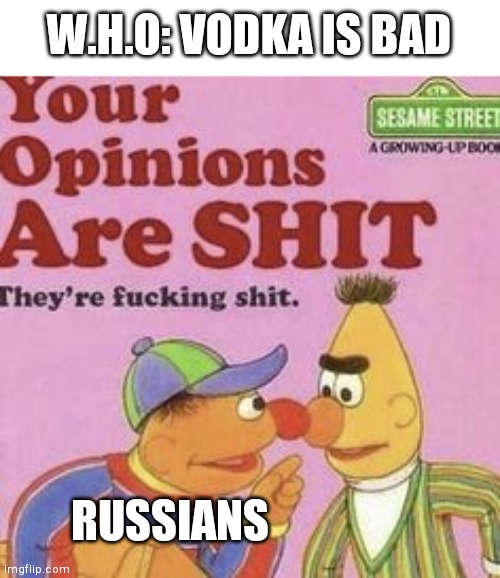 Anger | W.H.O: VODKA IS BAD; RUSSIANS | image tagged in your opinions are shit | made w/ Imgflip meme maker