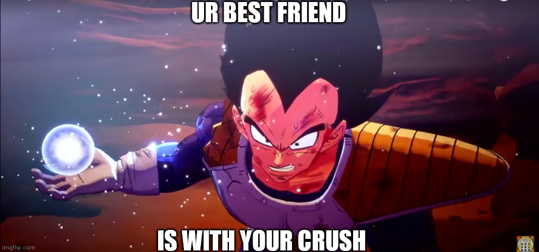 Die | UR BEST FRIEND; IS WITH YOUR CRUSH | image tagged in vegeta rasengan | made w/ Imgflip meme maker