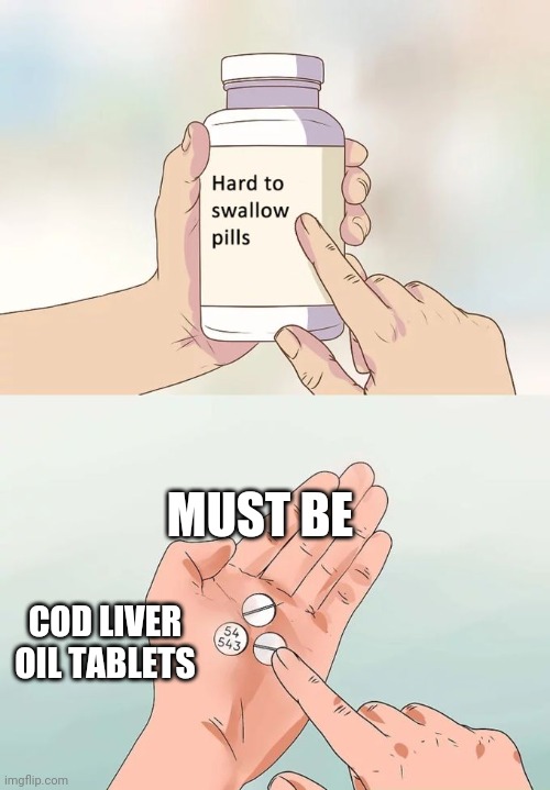 Hard To Swallow Pills | MUST BE; COD LIVER OIL TABLETS | image tagged in memes,hard to swallow pills | made w/ Imgflip meme maker