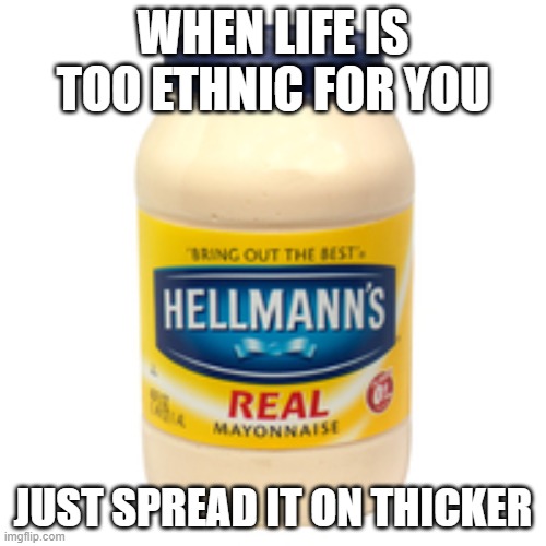 It's 100% about the content of your character | WHEN LIFE IS TOO ETHNIC FOR YOU; JUST SPREAD IT ON THICKER | image tagged in mayonnaise,no racism,conservatives | made w/ Imgflip meme maker