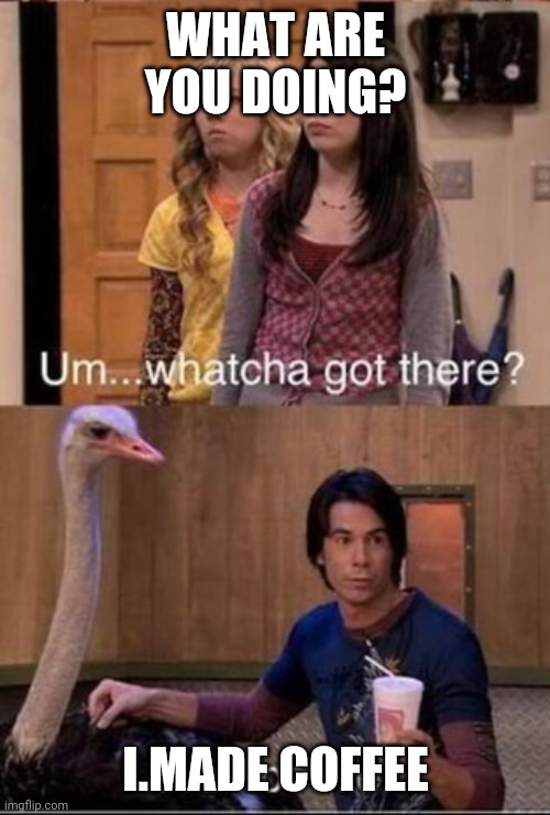 Spencer Smoothie meme | WHAT ARE YOU DOING? I.MADE COFFEE | image tagged in spencer smoothie meme | made w/ Imgflip meme maker