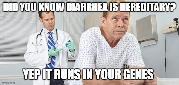 Medical | DID YOU KNOW DIARRHEA IS HEREDITARY? YEP IT RUNS IN YOUR GENES | image tagged in medical | made w/ Imgflip meme maker