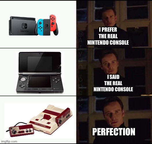 show me the real | I PREFER THE REAL NINTENDO CONSOLE; I SAID THE REAL NINTENDO CONSOLE; PERFECTION | image tagged in show me the real | made w/ Imgflip meme maker