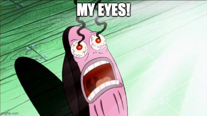 Spongebob My Eyes | MY EYES! | image tagged in spongebob my eyes | made w/ Imgflip meme maker