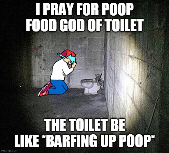 Cursed Friday Night Funkin’ image | I PRAY FOR POOP FOOD GOD OF TOILET; THE TOILET BE LIKE *BARFING UP POOP* | image tagged in cursed friday night funkin image | made w/ Imgflip meme maker