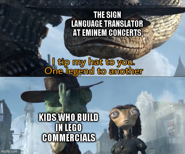 I tip my hat to you, one legend to another | THE SIGN LANGUAGE TRANSLATOR AT EMINEM CONCERTS; KIDS WHO BUILD
IN LEGO
COMMERCIALS | image tagged in i tip my hat to you one legend to another,memes,eminem,lego | made w/ Imgflip meme maker