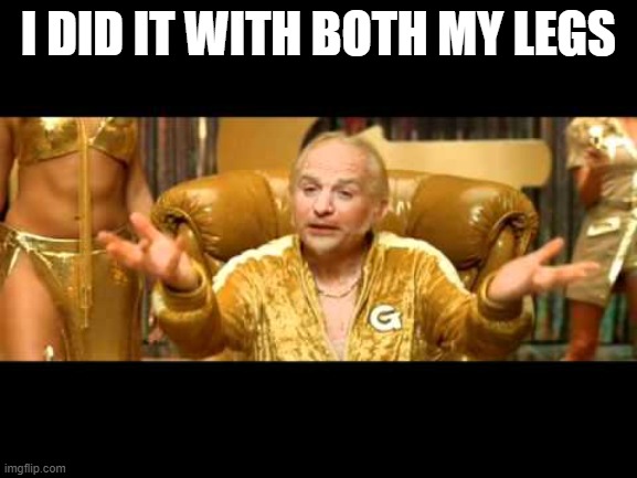 Dirty goldmember | I DID IT WITH BOTH MY LEGS | image tagged in dirty goldmember | made w/ Imgflip meme maker