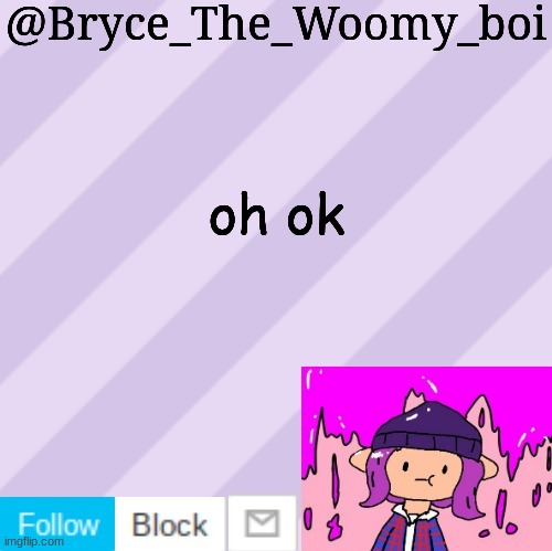 Bryce_The_Woomy_boi's new New NEW announcement template | oh ok | image tagged in bryce_the_woomy_boi's new new new announcement template | made w/ Imgflip meme maker