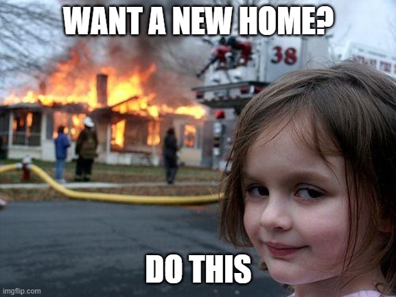 Disaster Girl | WANT A NEW HOME? DO THIS | image tagged in memes,disaster girl | made w/ Imgflip meme maker