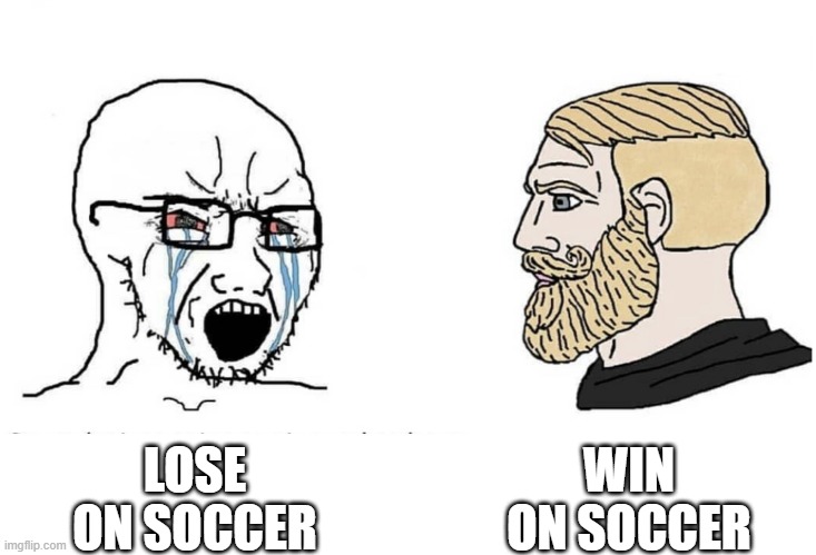 Soyboy Vs Yes Chad | WIN ON SOCCER; LOSE ON SOCCER | image tagged in soyboy vs yes chad | made w/ Imgflip meme maker