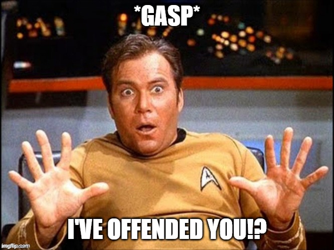 Snowflakes on the net | *GASP*; I'VE OFFENDED YOU!? | image tagged in offended william shatner | made w/ Imgflip meme maker