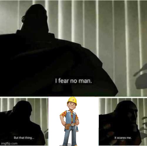 I hate the new Bob The Builder so much | image tagged in i fear no man,bob the builder,memes,funny memes | made w/ Imgflip meme maker