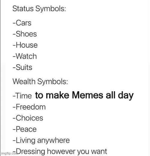 Agree ? | to make Memes all day | image tagged in funny | made w/ Imgflip meme maker