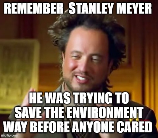 Ancient Aliens | REMEMBER  STANLEY MEYER; HE WAS TRYING TO SAVE THE ENVIRONMENT WAY BEFORE ANYONE CARED | image tagged in memes,ancient aliens | made w/ Imgflip meme maker