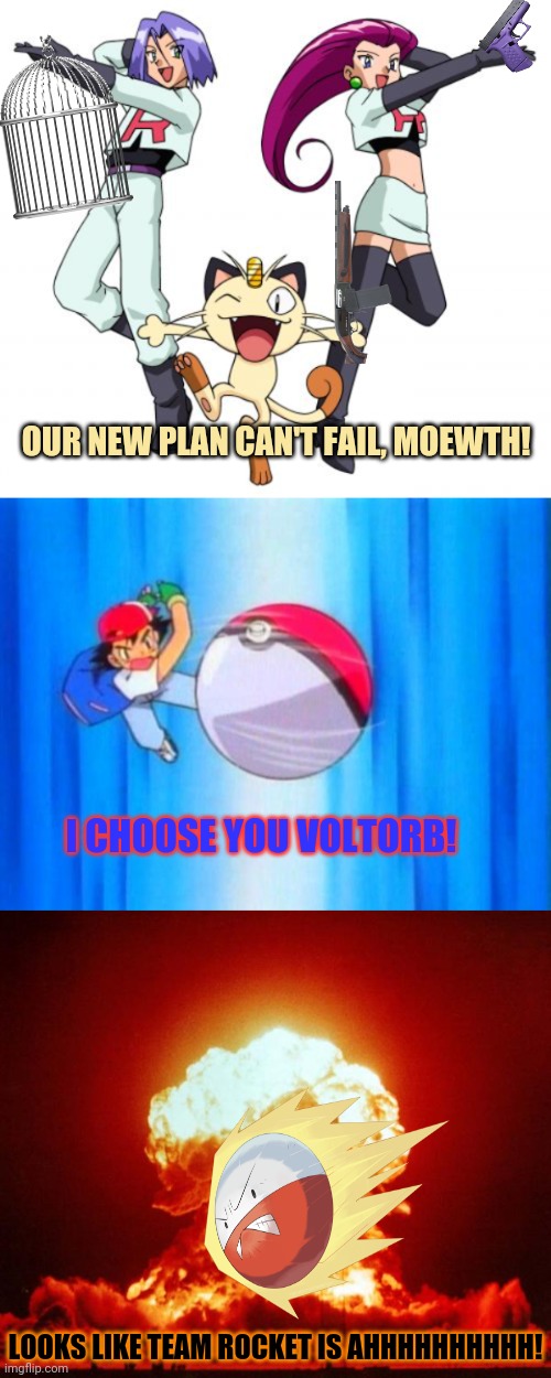 Team rocket's plan | OUR NEW PLAN CAN'T FAIL, MOEWTH! I CHOOSE YOU VOLTORB! LOOKS LIKE TEAM ROCKET IS AHHHHHHHHHH! | image tagged in memes,team rocket,i choose you,nuke,pokemon | made w/ Imgflip meme maker