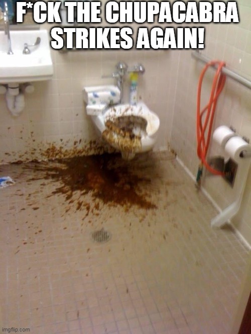 Girls poop too | F*CK THE CHUPACABRA STRIKES AGAIN! | image tagged in girls poop too | made w/ Imgflip meme maker