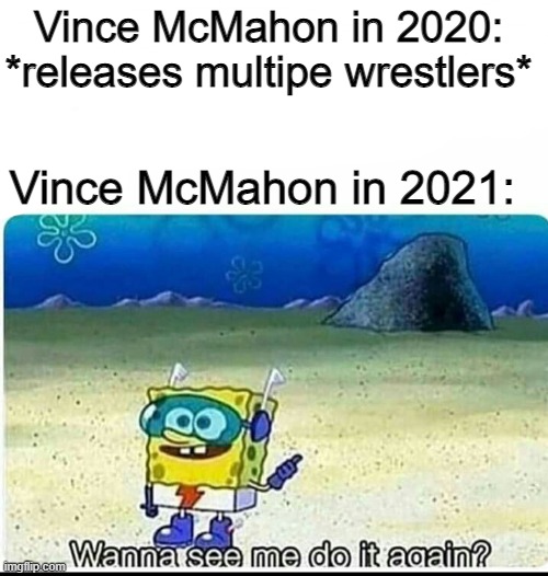 Damn it, Vince! | Vince McMahon in 2020: *releases multipe wrestlers*; Vince McMahon in 2021: | image tagged in spongebob wanna see me do it again,wwe,vince mcmahon | made w/ Imgflip meme maker