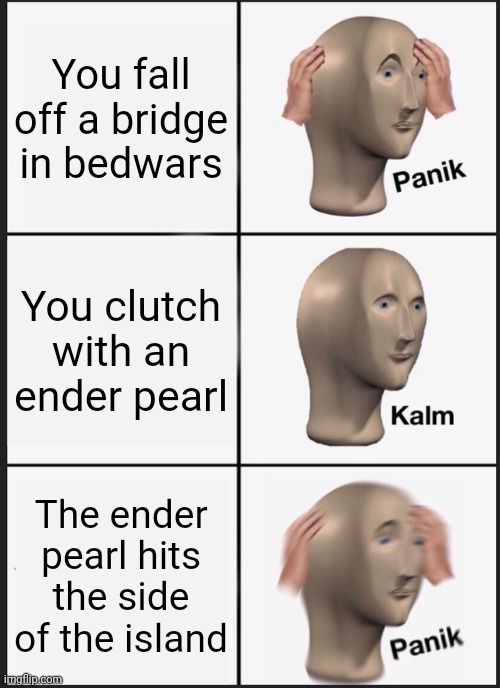 Panik Kalm Panik | You fall off a bridge in bedwars; You clutch with an ender pearl; The ender pearl hits the side of the island | image tagged in memes,panik kalm panik,minecraft,rip | made w/ Imgflip meme maker