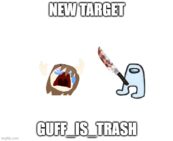 LET'S GET HIM BOYS | NEW TARGET; GUFF_IS_TRASH | image tagged in memes | made w/ Imgflip meme maker