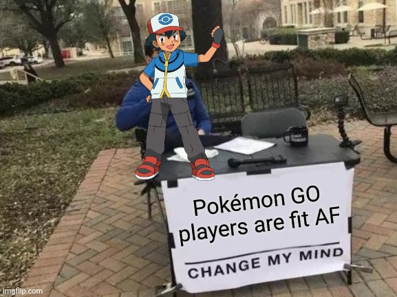 Pokémon GO | Pokémon GO players are fit AF | image tagged in memes,change my mind | made w/ Imgflip meme maker