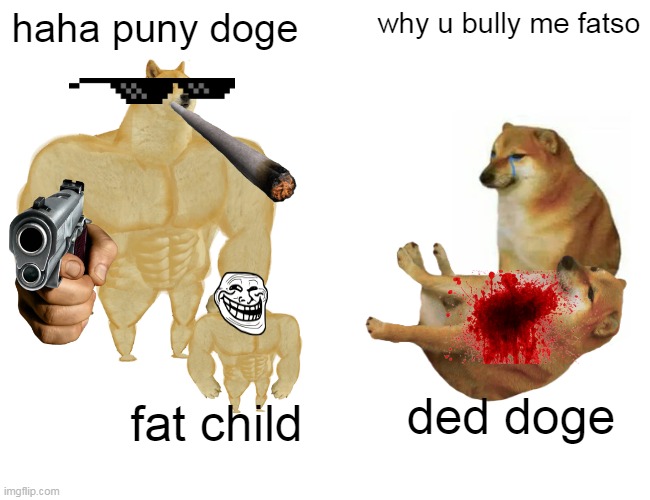 buff doge vs puny doge | haha puny doge; why u bully me fatso; ded doge; fat child | image tagged in memes,buff doge vs cheems | made w/ Imgflip meme maker