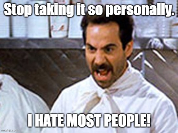 Hate people | Stop taking it so personally. I HATE MOST PEOPLE! | image tagged in soup nazi | made w/ Imgflip meme maker