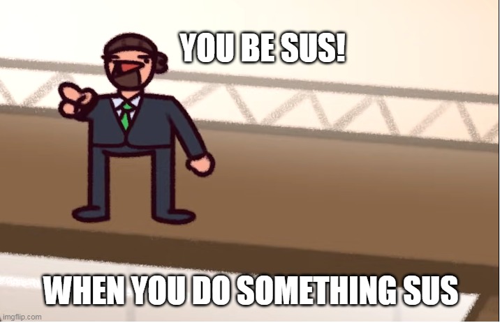Vote him his SUS | YOU BE SUS! WHEN YOU DO SOMETHING SUS | made w/ Imgflip meme maker