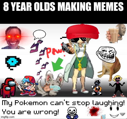 Ushuajhwhohanchggdggdyzuuauuaiqiqiaiwiiwisjshhxgxbcggcgcgcgchgvhghjwjaklaoksjqbebcgfdsmsmsjssjzjxfdhjjsjsnxnhcbnsjioaoqpqosjllal | 8 YEAR OLDS MAKING MEMES | image tagged in my pokemon can't stop laughing you are wrong,funny,memes,cats,gifs,pie charts | made w/ Imgflip meme maker
