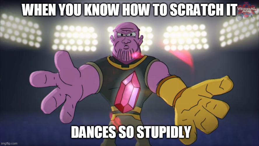 lol | WHEN YOU KNOW HOW TO SCRATCH IT; DANCES SO STUPIDLY | image tagged in thanos beatbox | made w/ Imgflip meme maker